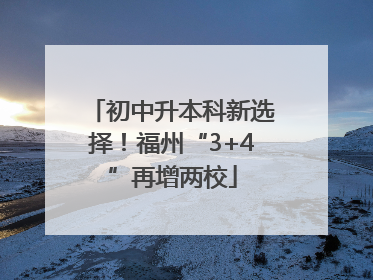 初中升本科新选择！福州“3+4”再增两校