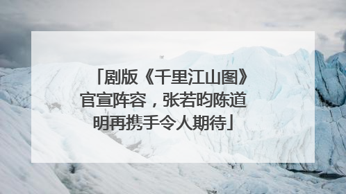 剧版《千里江山图》官宣阵容，张若昀陈道明再携手令人期待