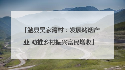 勉县吴家湾村：发展烤烟产业 助推乡村振兴富民增收