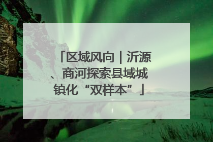 区域风向｜沂源、商河探索县域城镇化“双样本”