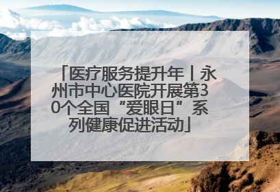 医疗服务提升年丨永州市中心医院开展第30个全国“爱眼日”系列健康促进活动