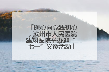 医心向党践初心，滨州市人民医院建翔医院举办迎“七一”义诊活动