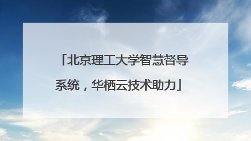 北京理工大学智慧督导系统，华栖云技术助力