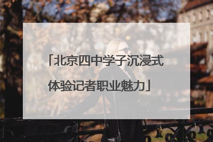 北京四中学子沉浸式体验记者职业魅力