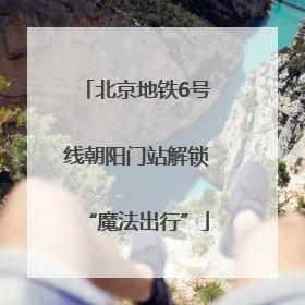 北京地铁6号线朝阳门站解锁“魔法出行”