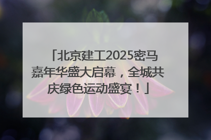 北京建工2025密马嘉年华盛大启幕，全城共庆绿色运动盛宴！