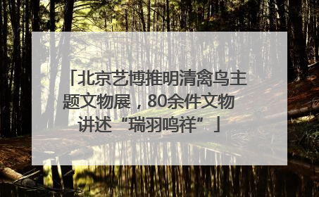 北京艺博推明清禽鸟主题文物展，80余件文物讲述“瑞羽鸣祥”