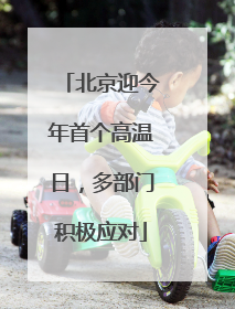 北京迎今年首个高温日，多部门积极应对