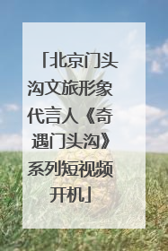 北京门头沟文旅形象代言人《奇遇门头沟》系列短视频开机