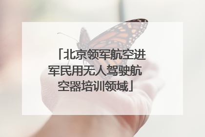 北京领军航空进军民用无人驾驶航空器培训领域