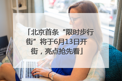 北京首条“限时步行街”将于6月13日开街，亮点抢先看