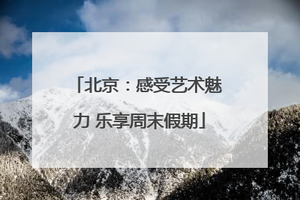 北京：感受艺术魅力 乐享周末假期