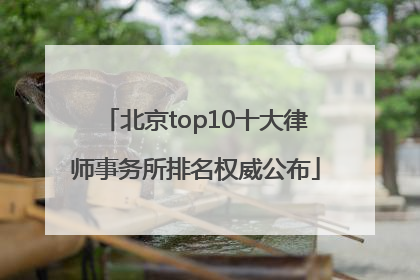 北京top10十大律师事务所排名权威公布