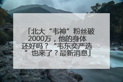 北大“韦神”粉丝破2000万，他的身体还好吗？“韦东奕严选”也来了？最新消息