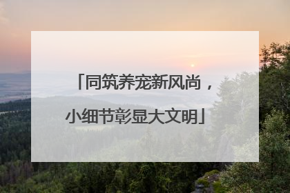 同筑养宠新风尚，小细节彰显大文明