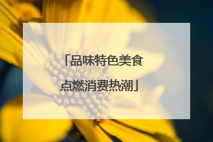 品味特色美食 点燃消费热潮