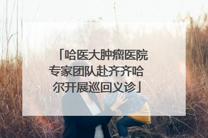 哈医大肿瘤医院专家团队赴齐齐哈尔开展巡回义诊