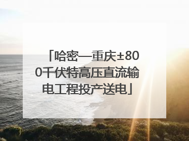 哈密—重庆±800千伏特高压直流输电工程投产送电