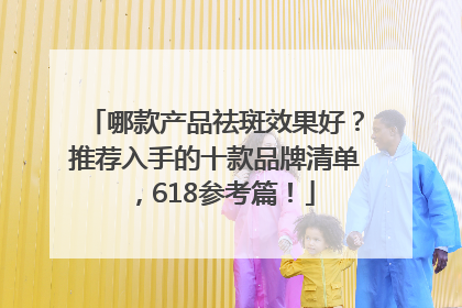 哪款产品祛斑效果好？推荐入手的十款品牌清单，618参考篇！