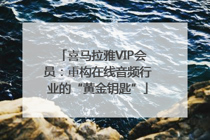 喜马拉雅VIP会员：重构在线音频行业的“黄金钥匙”