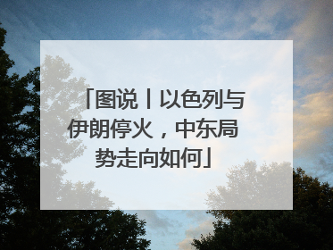 图说丨以色列与伊朗停火，中东局势走向如何
