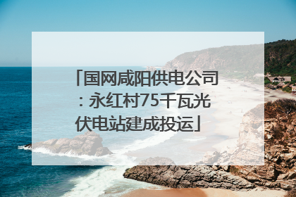 国网咸阳供电公司：永红村75千瓦光伏电站建成投运