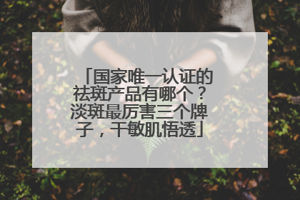 国家唯一认证的祛斑产品有哪个？淡斑最厉害三个牌子，干敏肌悟透