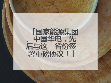 国家能源集团、中国华电，先后与这一省份签署重磅协议！