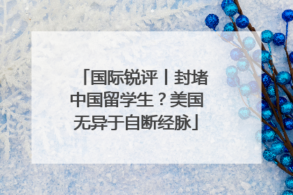 国际锐评丨封堵中国留学生？美国无异于自断经脉