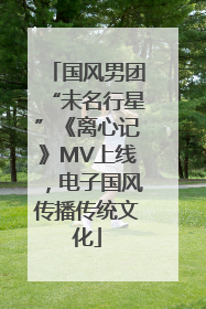 国风男团“未名行星”《离心记》MV上线，电子国风传播传统文化
