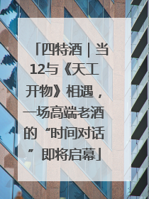 四特酒｜当12与《天工开物》相遇，一场高端老酒的“时间对话”即将启幕