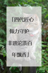 四代匠心倾力守护 非遗沱茶百年飘香