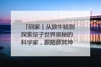 回家｜从放牛娃到探索量子世界奥秘的科学家，跟随薛其坤重访梦想起点