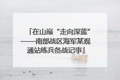 在山巅“走向深蓝”——南部战区海军某观通站练兵备战记事