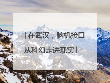 在武汉，脑机接口从科幻走进现实