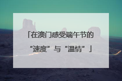 在澳门感受端午节的“速度”与“温情”