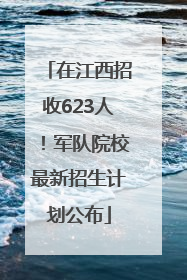 在江西招收623人！军队院校最新招生计划公布