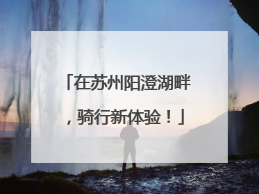 在苏州阳澄湖畔，骑行新体验！