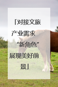 对接文旅产业需求 “新角色”展现美好前景