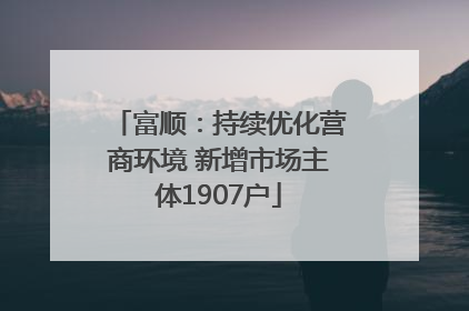 富顺：持续优化营商环境 新增市场主体1907户