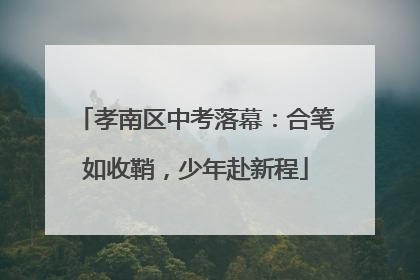孝南区中考落幕：合笔如收鞘，少年赴新程