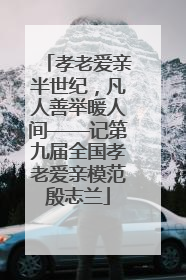 孝老爱亲半世纪，凡人善举暖人间——记第九届全国孝老爱亲模范殷志兰