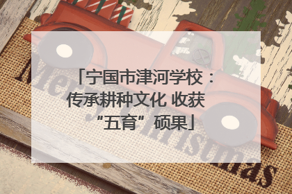 宁国市津河学校：传承耕种文化 收获“五育”硕果