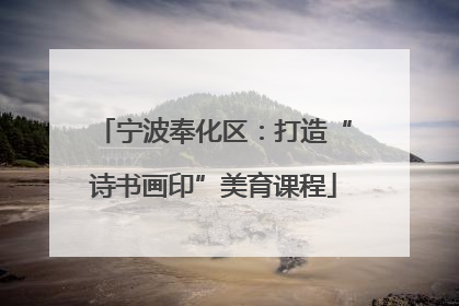 宁波奉化区：打造“诗书画印”美育课程