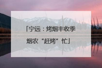 宁远：烤烟丰收季 烟农“赶烤”忙