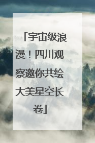 宇宙级浪漫！四川观察邀你共绘大美星空长卷