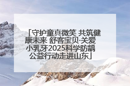 守护童真微笑 共筑健康未来 舒客宝贝·关爱小乳牙2025科学防龋公益行动走进山东