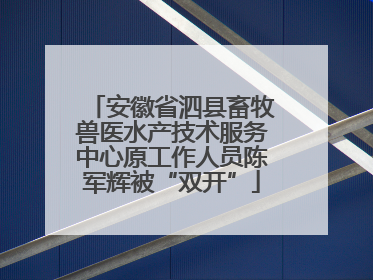安徽省泗县畜牧兽医水产技术服务中心原工作人员陈军辉被“双开”