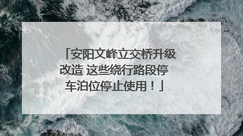安阳文峰立交桥升级改造 这些绕行路段停车泊位停止使用！