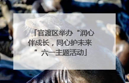官渡区举办“润心伴成长，同心护未来”六一主题活动